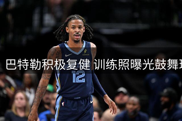 巴特勒积极复健 训练照曝光鼓舞球迷